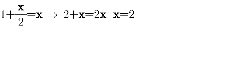 1+(x/2)=x  ⇒  2+x=2x   x=2  