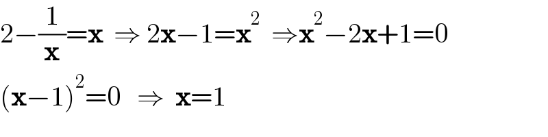 2−(1/x)=x  ⇒ 2x−1=x^2   ⇒x^2 −2x+1=0    (x−1)^2 =0   ⇒  x=1  