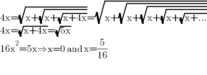 4x=(√(x+(√(x+(√(x+4x))))))=(√(x+(√(x+(√(x+(√(x+(√(x+...))))))))))  4x=(√(x+4x))=(√(5x))  16x^2 =5x⇒x=0 and x=(5/(16))    