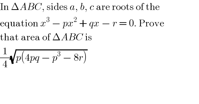 In ΔABC, sides a, b, c are roots of the  equation x^3  − px^2  + qx − r = 0. Prove  that area of ΔABC is  (1/4)(√(p(4pq − p^3  − 8r)))  