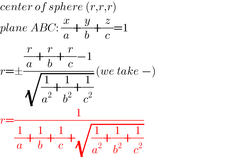 center of sphere (r,r,r)   plane ABC: (x/a)+(y/b)+(z/c)=1  r=±(((r/a)+(r/b)+(r/c)−1)/( (√((1/a^2 )+(1/b^2 )+(1/c^2 ))))) (we take −)  r=(1/((1/a)+(1/b)+(1/c)+(√((1/a^2 )+(1/b^2 )+(1/c^2 )))))  