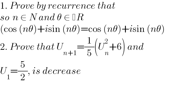 1. Prove by recurrence that   so  n ∈ N and θ ∈  R   (cos (nθ)+isin (nθ)=cos (nθ)+isin (nθ)  2. Prove that U_(n+1) =(1/5)(U_n ^2 +6) and  U_1 =(5/2), is decrease    