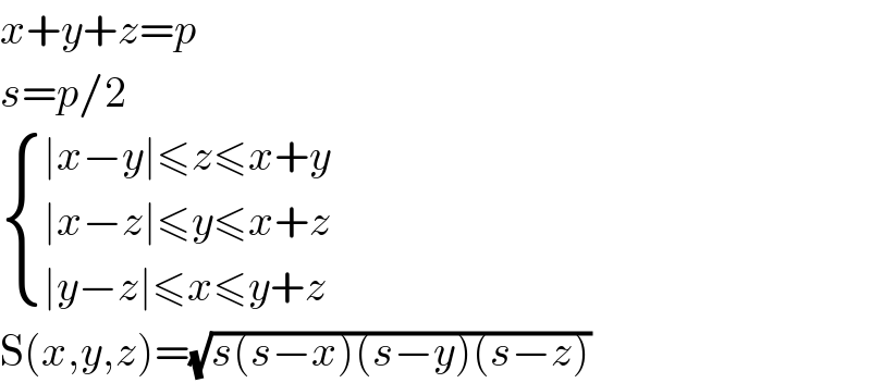 x+y+z=p  s=p/2   { ((∣x−y∣≤z≤x+y)),((∣x−z∣≤y≤x+z)),((∣y−z∣≤x≤y+z)) :}  S(x,y,z)=(√(s(s−x)(s−y)(s−z)))  
