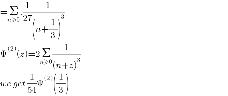 =Σ_(n≥0) .(1/(27))(1/((n+(1/3))^3 ))  Ψ^((2)) (z)=2Σ_(n≥0) (1/((n+z)^3 ))  we get (1/(54))Ψ^((2)) ((1/3))  