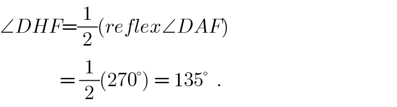 ∠DHF=(1/2)(reflex∠DAF)                 = (1/2)(270°) = 135°  .  