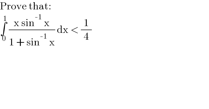 Prove that:  ∫_( 0) ^( 1)  ((x sin^(-1)  x)/(1 + sin^(-1)  x)) dx < (1/4)  