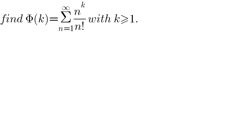 find Φ(k)=Σ_(n=1) ^∞ (n^k /(n!)) with k≥1.  