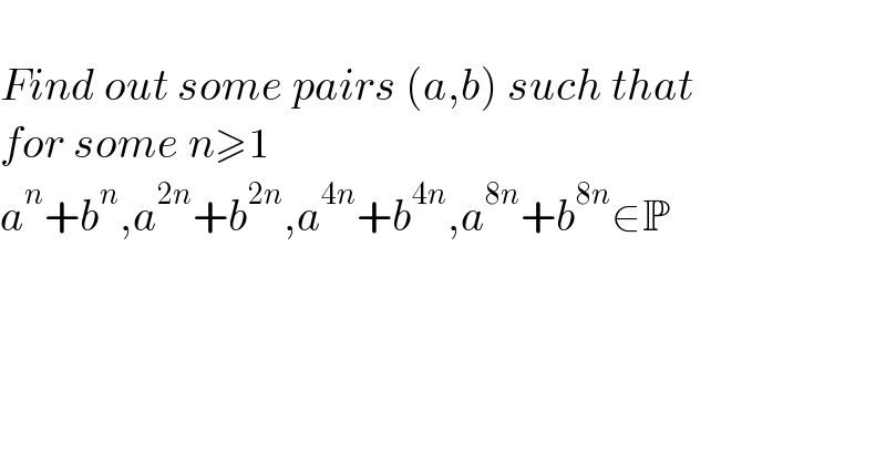   Find out some pairs (a,b) such that  for some n≥1  a^n +b^n ,a^(2n) +b^(2n) ,a^(4n) +b^(4n) ,a^(8n) +b^(8n) ∈P    