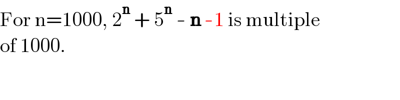 For n=1000, 2^n  + 5^n  - n -1 is multiple  of 1000.  