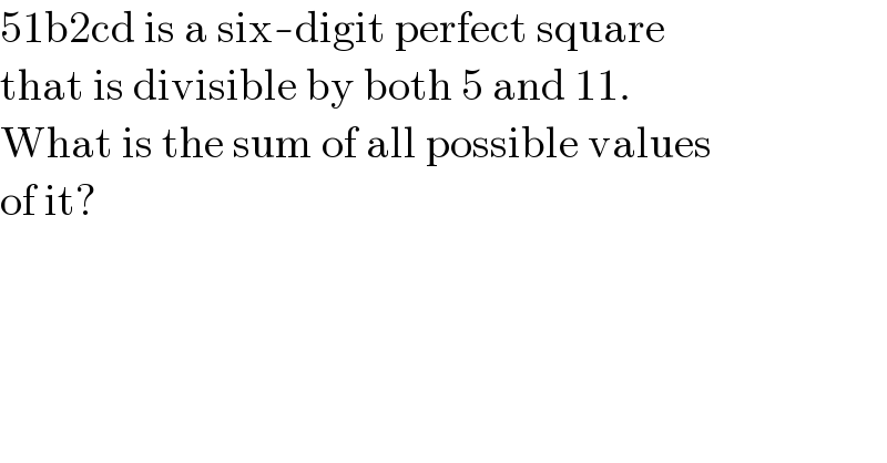 51b2cd is a six-digit perfect square   that is divisible by both 5 and 11.   What is the sum of all possible values   of it?  