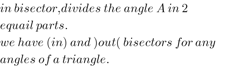 in bisector,divides the angle A in 2   equail parts.  we have (in) and )out( bisectors for any  angles of a triangle.  