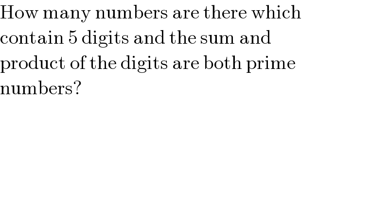 How many numbers are there which  contain 5 digits and the sum and   product of the digits are both prime  numbers?  