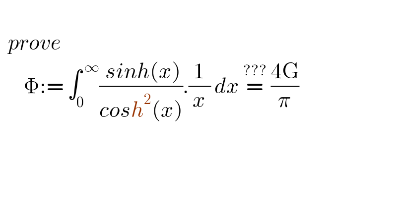     prove          Φ:= ∫_0 ^( ∞) (( sinh(x))/(cosh^2 (x))).(1/x) dx =^(???)  ((4G)/π)  