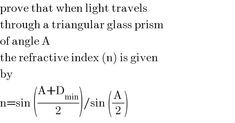 prove that when light travels   through a triangular glass prism   of angle A  the refractive index (n) is given  by  n=sin (((A+D_(min) )/2))/sin ((A/2))  
