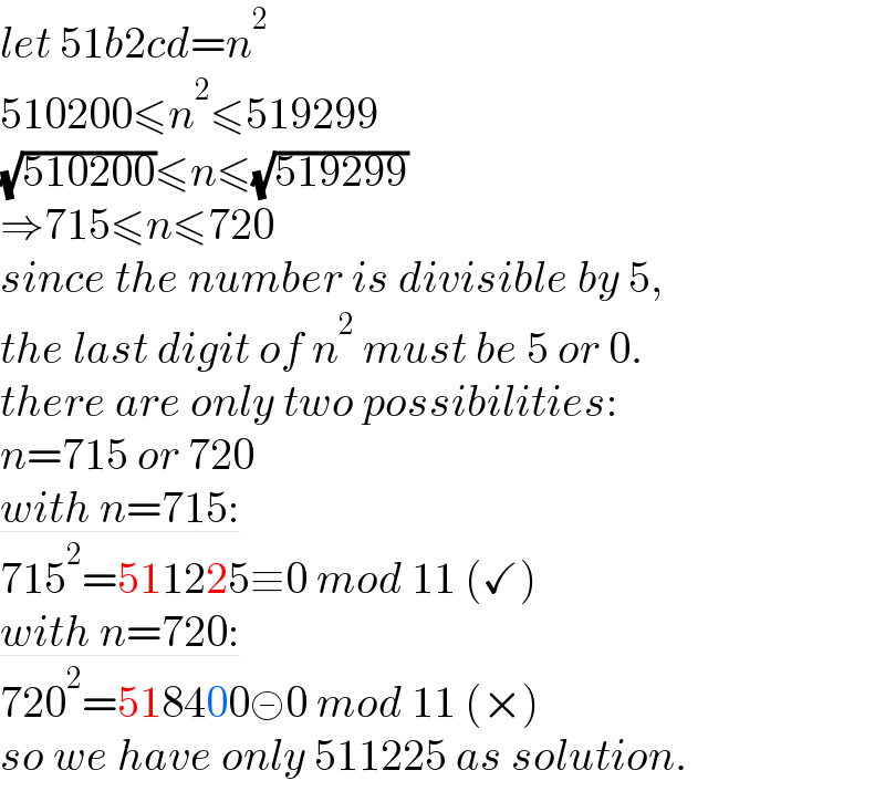 let 51b2cd=n^2   510200≤n^2 ≤519299  (√(510200))≤n≤(√(519299))  ⇒715≤n≤720  since the number is divisible by 5,  the last digit of n^2  must be 5 or 0.  there are only two possibilities:   n=715 or 720  with n=715:  715^2 =511225≡0 mod 11 (✓)  with n=720:  720^2 =518400≢0 mod 11 (×)  so we have only 511225 as solution.  