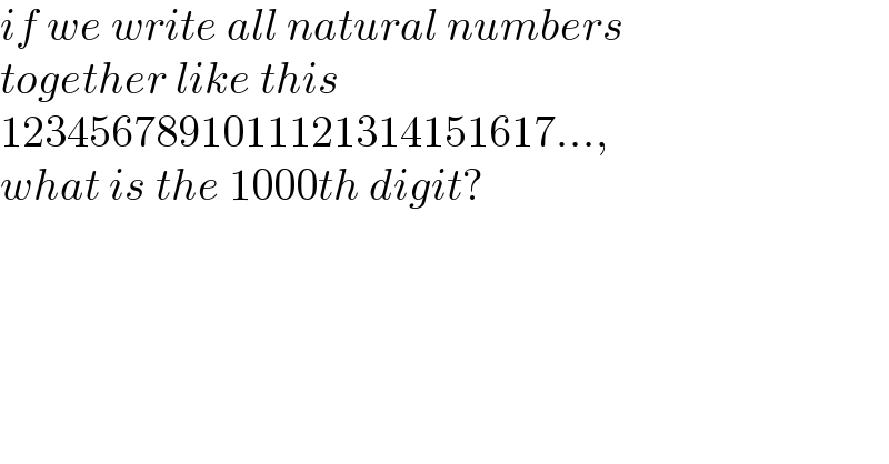 if we write all natural numbers  together like this  1234567891011121314151617...,  what is the 1000th digit?  
