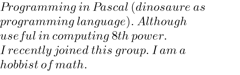 Programming in Pascal (dinosaure as  programming language). Although  useful in computing 8th power.  I recently joined this group. I am a  hobbist of math.  