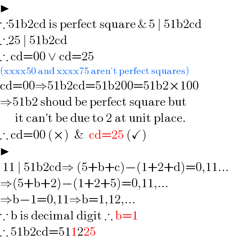 ▶  ∵51b2cd is perfect square & 5 ∣ 51b2cd  ∴25 ∣ 51b2cd  ∴ cd=00 ∨ cd=25   (xxxx50 and xxxx75 aren′t perfect squares)  cd=00⇒51b2cd=51b200=51b2×100  ⇒51b2 shoud be perfect square but        it can′t be due to 2 at unit place.  ∴ cd=00 (×)  &  cd=25 (✓)  ▶   11 ∣ 51b2cd⇒ (5+b+c)−(1+2+d)=0,11...  ⇒(5+b+2)−(1+2+5)=0,11,...  ⇒b−1=0,11⇒b=1,12,...  ∵ b is decimal digit ∴ b=1  ∴ 51b2cd=511225  