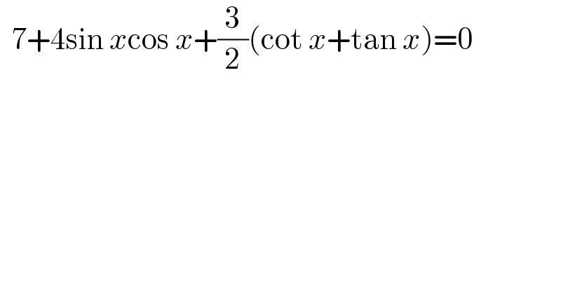   7+4sin xcos x+(3/2)(cot x+tan x)=0   