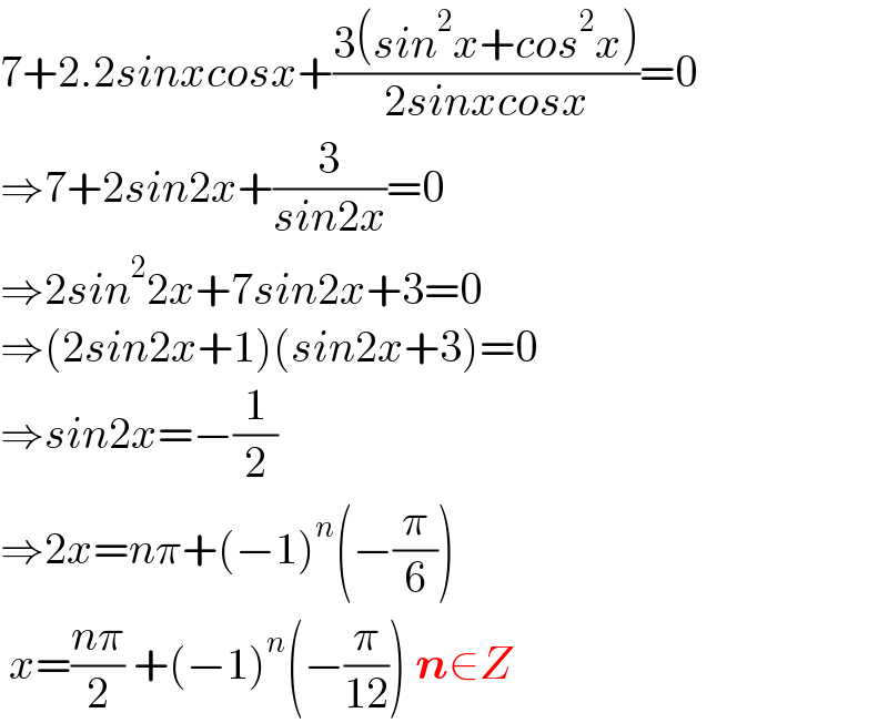 7+2.2sinxcosx+((3(sin^2 x+cos^2 x))/(2sinxcosx))=0  ⇒7+2sin2x+(3/(sin2x))=0  ⇒2sin^2 2x+7sin2x+3=0  ⇒(2sin2x+1)(sin2x+3)=0  ⇒sin2x=−(1/2)  ⇒2x=nπ+(−1)^n (−(π/6))   x=((nπ)/2) +(−1)^n (−(π/(12))) n∈Z  