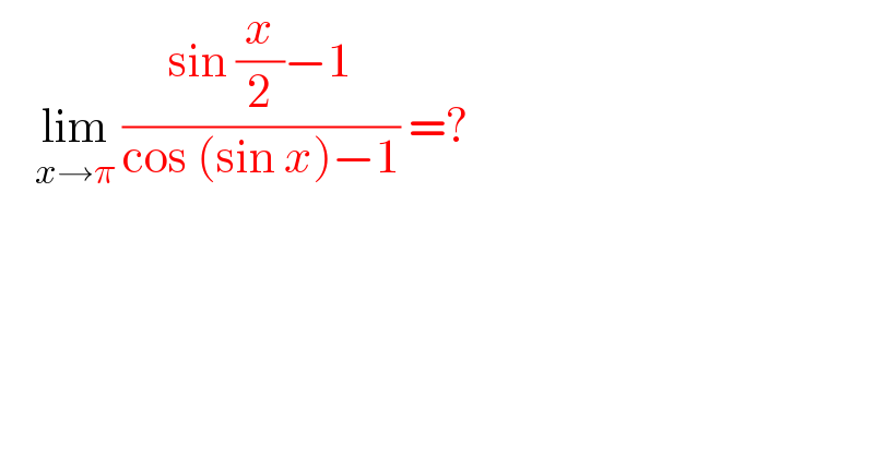     lim_(x→π)  ((sin (x/2)−1)/(cos (sin x)−1)) =?  