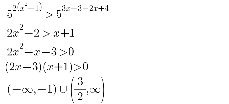    5^(2(x^2 −1))  > 5^(3x−3−2x+4)      2x^2 −2 > x+1     2x^2 −x−3 >0    (2x−3)(x+1)>0     (−∞,−1) ∪ ((3/2),∞)  