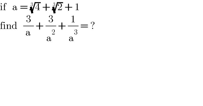 if   a = (4)^(1/3)  + (2)^(1/3)  + 1  find   (3/a) + (3/a^2 ) + (1/a^3 ) = ?  