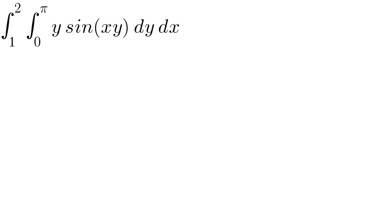 ∫_1 ^( 2)  ∫_0 ^( π)  y sin(xy) dy dx  