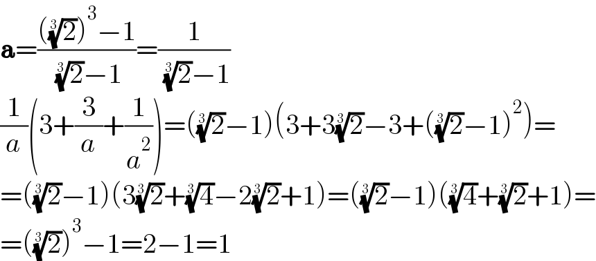 a=((((2)^(1/3) )^3 −1)/( (2)^(1/3) −1))=(1/( (2)^(1/3) −1))     (1/a)(3+(3/a)+(1/a^2 ))=((2)^(1/3) −1)(3+3(2)^(1/3) −3+((2)^(1/3) −1)^2 )=  =((2)^(1/3) −1)(3(2)^(1/3) +(4)^(1/3) −2(2)^(1/3) +1)=((2)^(1/3) −1)((4)^(1/3) +(2)^(1/3) +1)=  =((2)^(1/3) )^3 −1=2−1=1  