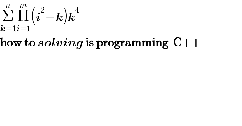 Σ_(k=1) ^n Π_(i=1) ^m (i^2 −k)k^4   how to solving is programming  C++  