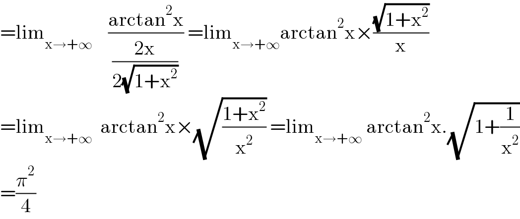 =lim_(x→+∞)     ((arctan^2 x)/((2x)/(2(√(1+x^2 ))))) =lim_(x→+∞) arctan^2 x×((√(1+x^2 ))/x)  =lim_(x→+∞)   arctan^2 x×(√((1+x^2 )/x^2 )) =lim_(x→+∞)  arctan^2 x.(√(1+(1/x^2 )))  =(π^2 /4)  