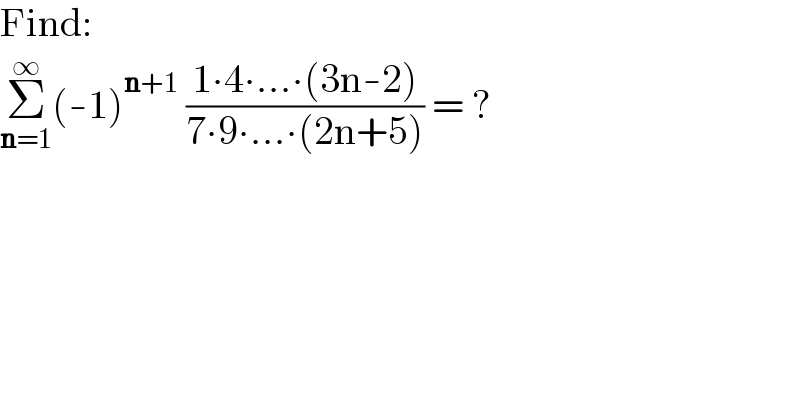 Find:  Σ_(n=1) ^∞ (-1)^(n+1)  ((1∙4∙...∙(3n-2))/(7∙9∙...∙(2n+5))) = ?  
