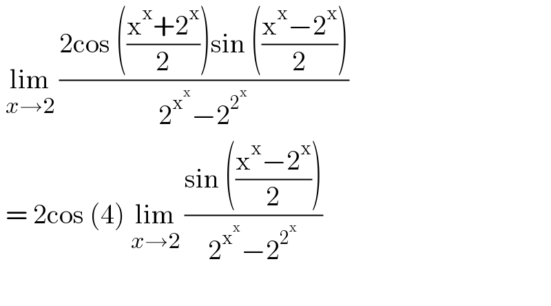  lim_(x→2)  ((2cos (((x^x +2^x )/2))sin (((x^x −2^x )/2)))/(2^x^x  −2^2^x  ))   = 2cos (4) lim_(x→2)  ((sin (((x^x −2^x )/2)))/(2^x^x  −2^2^x  ))     
