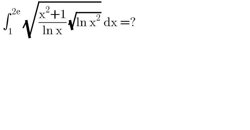  ∫_1 ^( 2e)  (√(((x^2 +1)/(ln x)) (√(ln x^2 )))) dx =?  