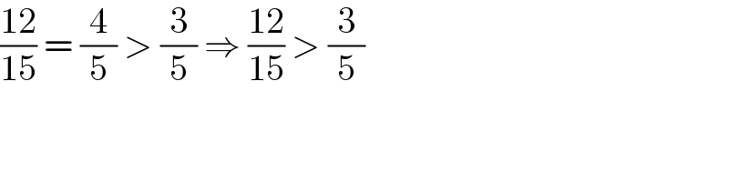 ((12)/(15)) = (4/5) > (3/5) ⇒ ((12)/(15)) > (3/5)  