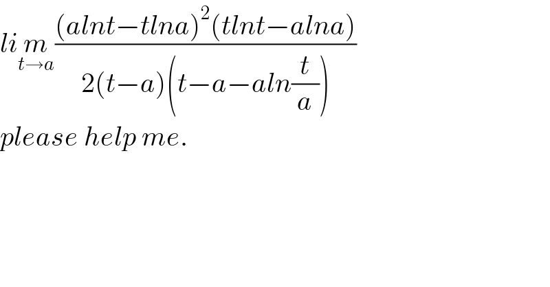 lim_(t→a) (((alnt−tlna)^2 (tlnt−alna))/(2(t−a)(t−a−aln(t/a))))  please help me.  
