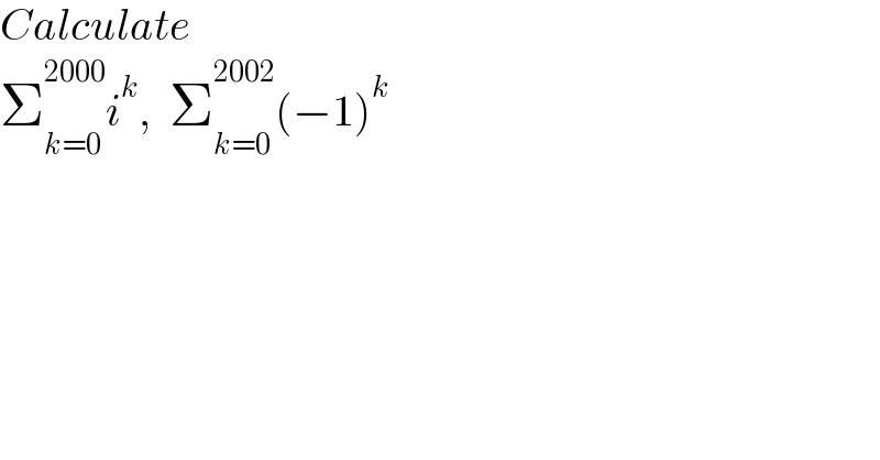 Calculate  Σ_(k=0) ^(2000) i^k ,  Σ_(k=0) ^(2002) (−1)^k   
