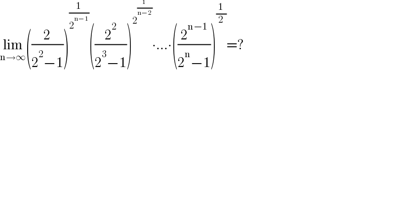 lim_(n→∞) ((2/(2^2 −1)))^(1/2^(n−1) ) ((2^2 /(2^3 −1)))^2^(1/(n−2))  ∙...∙((2^(n−1) /(2^n −1)))^(1/2) =?  