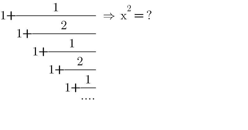 1+(1/(1+(2/(1+(1/(1+(2/(1+(1/(....))))))))))   ⇒  x^2  = ?  