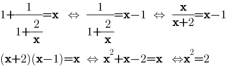 1+(1/(1+(2/x)))=x    ⇔   (1/(1+(2/x)))=x−1   ⇔   (x/(x+2))=x−1  (x+2)(x−1)=x   ⇔  x^2 +x−2=x    ⇔x^2 =2  