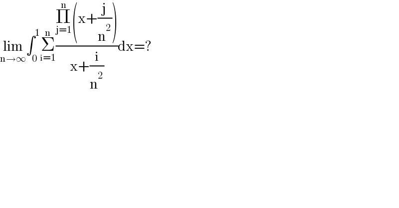 lim_(n→∞) ∫_0 ^1 Σ_(i=1) ^n ((Π_(j=1) ^n (x+(j/n^2 )))/(x+(i/n^2 )))dx=?  