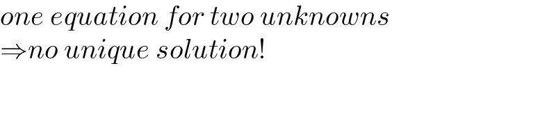 one equation for two unknowns  ⇒no unique solution!  