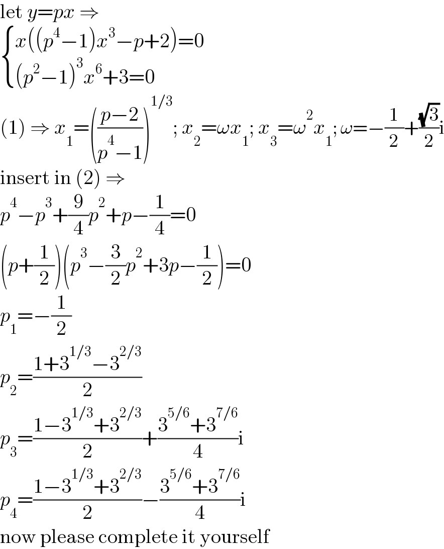 let y=px ⇒   { ((x((p^4 −1)x^3 −p+2)=0)),(((p^2 −1)^3 x^6 +3=0)) :}  (1) ⇒ x_1 =(((p−2)/(p^4 −1)))^(1/3) ; x_2 =ωx_1 ; x_3 =ω^2 x_1 ; ω=−(1/2)+((√3)/2)i  insert in (2) ⇒  p^4 −p^3 +(9/4)p^2 +p−(1/4)=0  (p+(1/2))(p^3 −(3/2)p^2 +3p−(1/2))=0  p_1 =−(1/2)  p_2 =((1+3^(1/3) −3^(2/3) )/2)  p_3 =((1−3^(1/3) +3^(2/3) )/2)+((3^(5/6) +3^(7/6) )/4)i  p_4 =((1−3^(1/3) +3^(2/3) )/2)−((3^(5/6) +3^(7/6) )/4)i  now please complete it yourself  