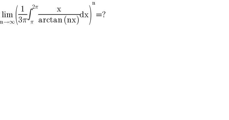 lim_(n→∞) ((1/(3π))∫_π ^(2π) (x/(arctan (nx)))dx)^n =?  