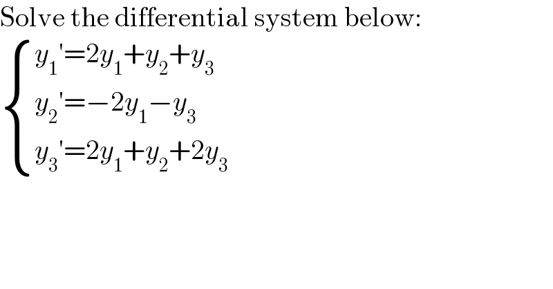 Solve the differential system below:   { ((y_1 ′=2y_1 +y_2 +y_3 )),((y_2 ′=−2y_1 −y_3 )),((y_3 ′=2y_1 +y_2 +2y_3 )) :}  