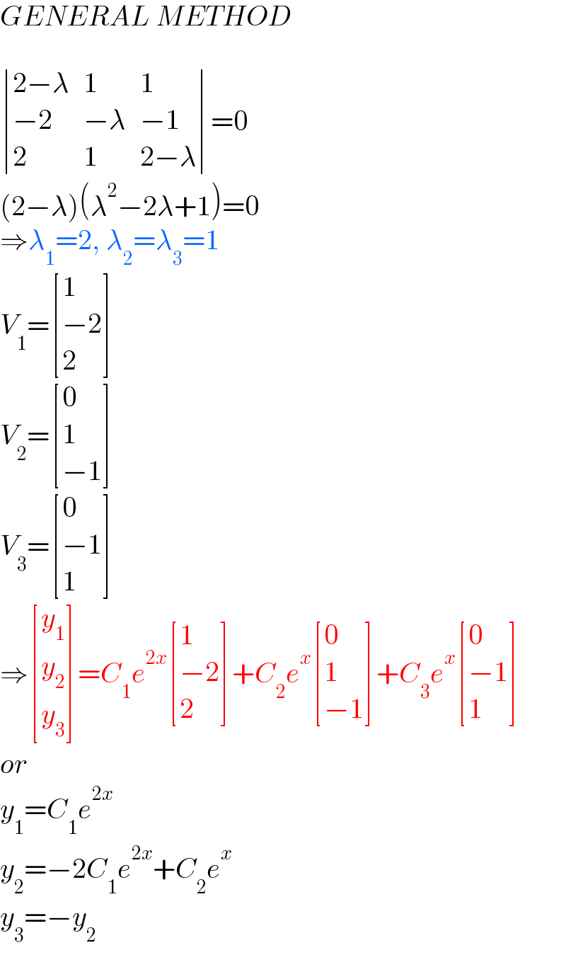 GENERAL METHOD     determinant (((2−λ),1,1),((−2),(−λ),(−1)),(2,1,(2−λ)))=0  (2−λ)(λ^2 −2λ+1)=0  ⇒λ_1 =2, λ_2 =λ_3 =1  V_1 = [(1),((−2)),(2) ]  V_2 = [(0),(1),((−1)) ]  V_3 = [(0),((−1)),(1) ]  ⇒ [(y_1 ),(y_2 ),(y_3 ) ]=C_1 e^(2x)  [(1),((−2)),(2) ]+C_2 e^x  [(0),(1),((−1)) ]+C_3 e^x  [(0),((−1)),(1) ]  or  y_1 =C_1 e^(2x)   y_2 =−2C_1 e^(2x) +C_2 e^x   y_3 =−y_2   