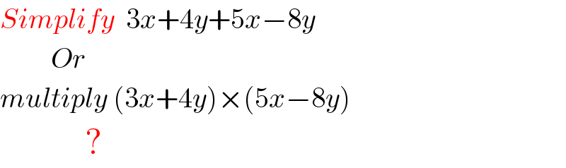 Simplify  3x+4y+5x−8y           Or  multiply (3x+4y)×(5x−8y)              ?  
