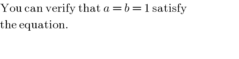 You can verify that a = b = 1 satisfy  the equation.  