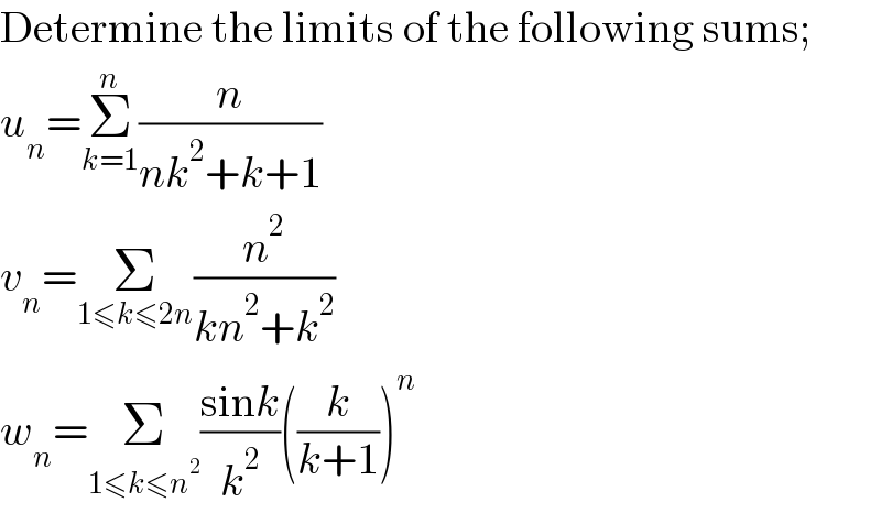 Determine the limits of the following sums;  u_n =Σ_(k=1) ^n (n/(nk^2 +k+1))  v_n =Σ_(1≤k≤2n) (n^2 /(kn^2 +k^2 ))  w_n =Σ_(1≤k≤n^2 ) ((sink)/k^2 )((k/(k+1)))^n   