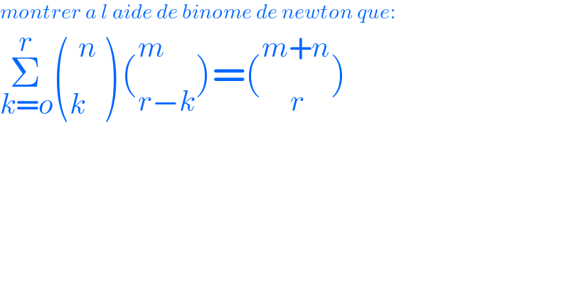 montrer a l aide de binome de newton que:   Σ_(k=o) ^r (^n _k )(_(r−k) ^m )=(_(     r) ^(m+n) )   